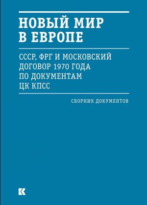 Novyj mir v Evrope (SSSR, FRG i Moskovskij dogovor 1970 goda po dokumentam TsK KPSS)