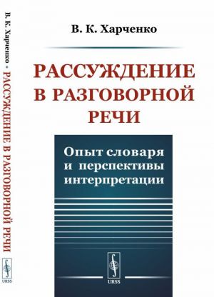 Rassuzhdenie v razgovornoj rechi: Opyt slovarja i perspektivy interpretatsii