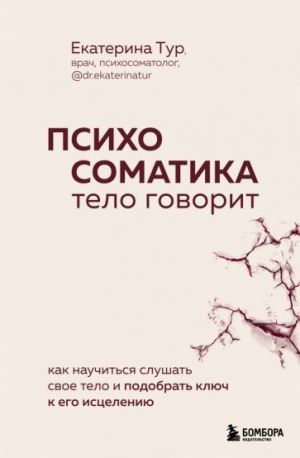 Psikhosomatika. Telo govorit. Kak nauchitsja slushat svoe telo i najti kljuch k istseleniju