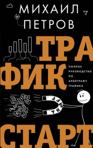 Трафик. Старт. Полное руководство по арбитражу трафика