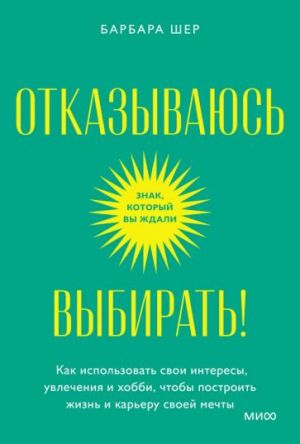 Otkazyvajus vybirat! Kak ispolzovat svoi interesy, uvlechenija i khobbi, chtoby postroit svoju zhizn