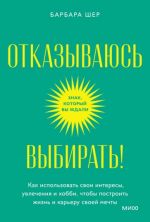 Отказываюсь выбирать! Как использовать свои интересы, увлечения и хобби, чтобы построить свою жизнь