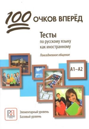 100 ochkov vpered. Testy po russkomu jazyku kak inostrannomu. Povsednevnoe obschenie. Porogovyj uroven B1. Postporogovyj uroven B2