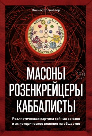 Масоны, розенкрейцеры, каббалисты. Реалистическая картина тайных союзов и их историческое влияние на общество