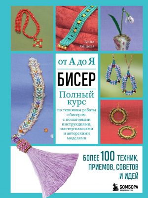 BISER ot A do Ja. Polnyj kurs po tekhnikam raboty s biserom s poshagovymi instruktsijami, master-klassami i avtorskimi modeljami. Bolee 100 tekhnik, priemov, sovetov i idej