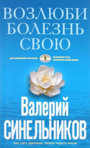 Возлюби болезнь свою. Как стать здоровым, познав радость жизни