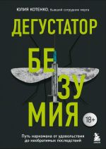 Дегустатор безумия. Путь наркомана от удовольствия до необратимых последствий