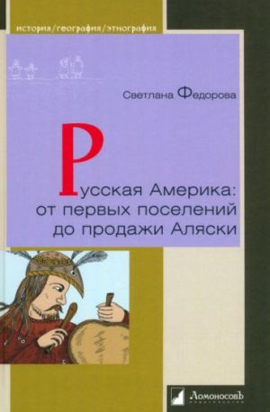 Russkaja Amerika. Ot pervykh poselenij do prodazhi Aljaski. Konets XVIII veka - 1867 god