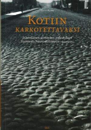 Kotiin karkotettavaksi. Inkeriläisen siirtoväen palautukset Suomesta Neuvostoliittoon vuosina 1944-1955