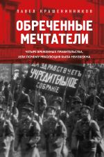 Obrechennye mechtateli. Chetyre vremennykh pravitelstva ili pochemu revoljutsija byla neizbezhna