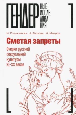 Сметая запреты. Очерки русской сексуальной культуры XI-XX веков. Коллективная монография