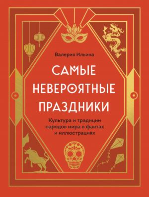 Samye neverojatnye prazdniki. Kultura i traditsii narodov mira v faktakh i illjustratsijakh