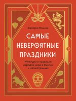 Samye neverojatnye prazdniki. Kultura i traditsii narodov mira v faktakh i illjustratsijakh