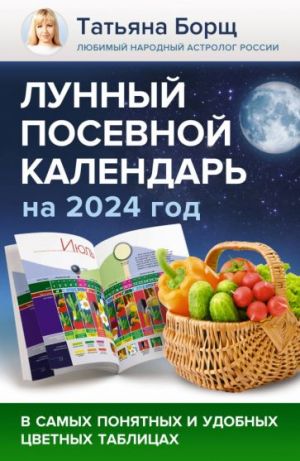 Lunnyj posevnoj kalendar na 2024 god v samykh ponjatnykh i udobnykh tsvetnykh tablitsakh