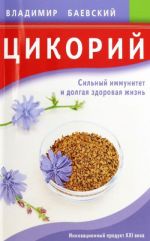 Цикорий. Сильный иммунитет и долгая здоровая жизнь. Инновационный продукт XXI века