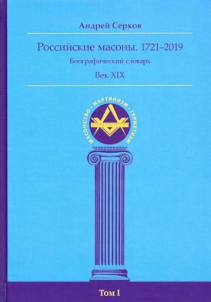 Rossijskie masony. 1721-2019. Vek XIX. Biograficheskij slovar. Tom 1