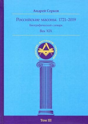 Rossijskie masony. 1721-2019. Vek XIX. Biograficheskij slovar. Tom 3