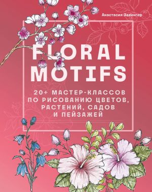 Floral motifs. 20+ master-klassov po risovaniju tsvetov, rastenij, sadov i pejzazhej