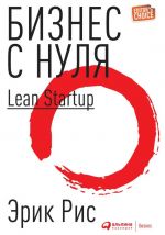 Biznes s nulja: Metod Lean Startup dlja bystrogo testirovanija idej i vybora biznes-modeli