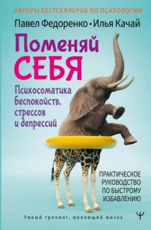 Поменяй себя! Психосоматика беспокойств, стрессов и депрессий. Практическое руководство по быстрому избавлению