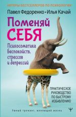 Pomenjaj sebja! Psikhosomatika bespokojstv, stressov i depressij. Prakticheskoe rukovodstvo po bystromu izbavleniju