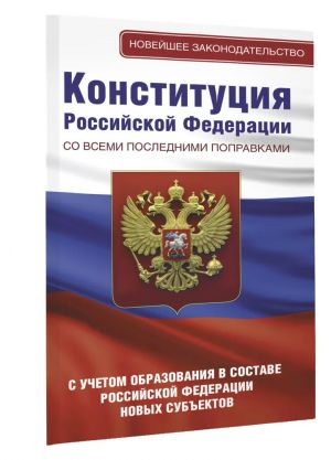 Konstitutsija Rossijskoj Federatsii so vsemi poslednimi popravkami. S uchetom obrazovanija v sostave Rossijskoj Federatsii novykh subektov