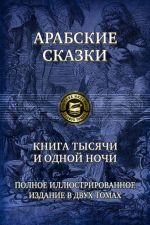 Арабские сказки. Книга тысячи и одной ночи. Полное иллюстрированное издание. В 2-х томах. Том 1