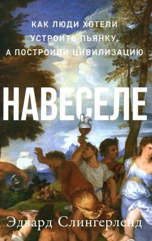 Навеселе: Как люди хотели устроить пьянку, а построили цивилизацию