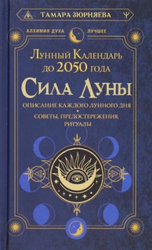 Sila Luny. Opisanie kazhdogo lunnogo dnja. Sovety, predosterezhenija, ritualy. Lunnyj kalendar do 2050