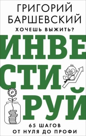 Хочешь выжить? Инвестируй! 65 шагов от нуля до профи