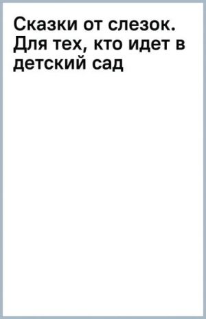 Сказки от слезок. Для тех, кто идет в детский сад