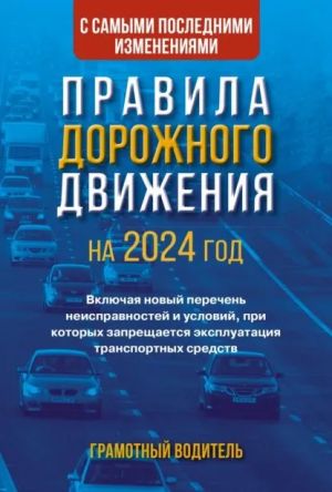 Pravila dorozhnogo dvizhenija s samymi poslednimi izmenenijami na 2024 god. Gramotnyj voditel. Vkljuchaja novyj perechen neispravnostej i uslovij, pri kotorykh zapreschaetsja ekspluatatsija transportnykh sredstv