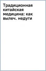 Традиционная китайская медицина. Как вылечить недуги и поддержать здоровье