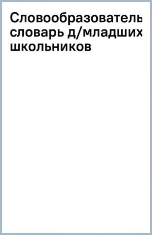 Словообразовательный словарь для младших школьников