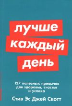 Лучше каждый день: 127 полезных привычек для здоровья, счастья и успеха