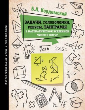 Zadachi, golovolomki, rebusy, tangramy v matematicheskoj vselennoj chisel i figur