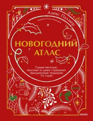 Новогодний атлас. Самые веселые, вкусные (и даже страшные) праздничные традиции 55 стран