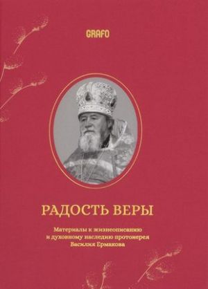 Radost very. Materialy k zhizneopisaniju i dukhovnomu naslediju protoiereja Vasilija Ermakova