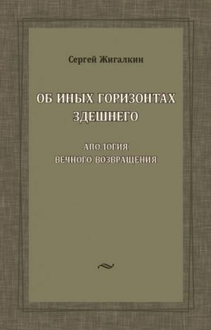 Ob inykh gorizontakh zdeshnego. Apologija vechnogo vozvraschenija