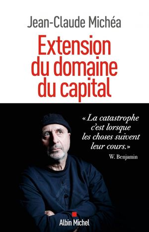 Extension du domaine du capital - Notes sur le neoliberalisme culturel et les infortunes de la gauche	Jean-Claude Michea	2023	Albin Michel