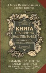 Книга старинных нашептываний. Как просить, чтобы дано было. Сильные заговоры бабки-шептухи