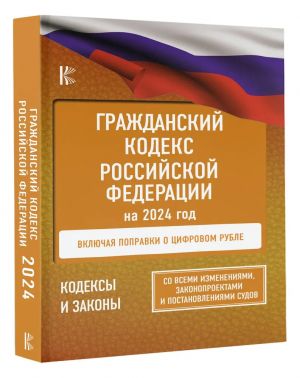 Гражданский Кодекс Российской Федерации на 2024 год. Включая поправки о цифровом рубле. Со всеми изменениями, законопроектами и постановлениями судов