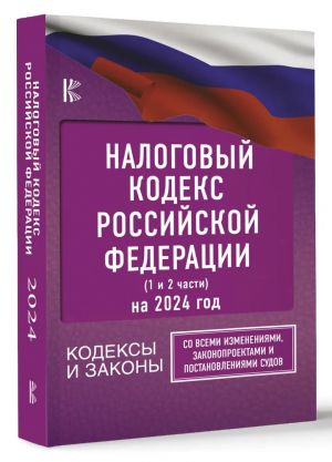 Nalogovyj Kodeks Rossijskoj Federatsii na 2024 god (1 i 2 chasti). So vsemi izmenenijami, zakonoproektami i postanovlenijami sudov