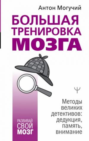 Bolshaja trenirovka mozga. Metody velikikh detektivov. Deduktsija, pamjat, vnimanie