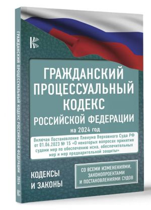 Grazhdanskij protsessualnyj kodeks Rossijskoj Federatsii na 2024 god + Postanovlenie Plenuma VS RF ot 01.06.2023 No 15. So vsemi izmenenijami, zakonoproektami i postanovlenijami sudov