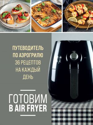 Gotovim v Air Fryer. Putevoditel po aerogrilju. 36 retseptov na kazhdyj den