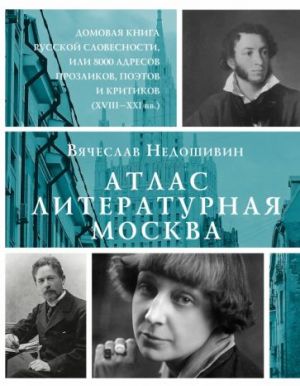 Атлас. Литературная Москва. Домовая книга русской словесности, или 8000 адресов прозаиков, поэтов и критиков (XVIII-XXI вв.).