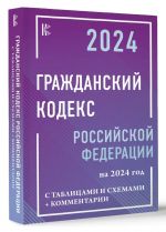 Grazhdanskij Kodeks Rossijskoj Federatsii na 2024 god s tablitsami i skhemami + kommentarii