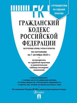 Grazhdanskij kodeks Rossijskoj Federatsii GK RF.Chasti 1, 2, 3 i 4 po sost. na 15.10.23 s tablitsej izmenenij i s putevoditelem po sudebnoj praktike.