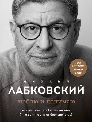 Комплект из 2-х книг: Хочу и буду. 6 правил счастливой жизни, или Метод Лабковского в действии + Люблю и понимаю. Как растить детей счастливыми (и не сойти с ума от беспокойства)